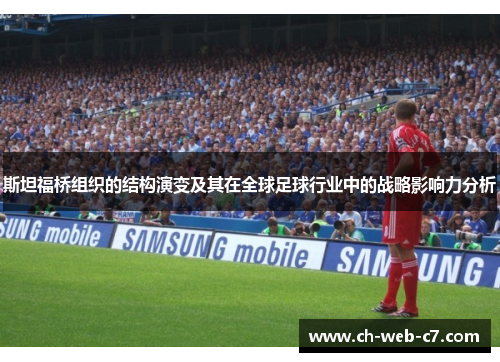 斯坦福桥组织的结构演变及其在全球足球行业中的战略影响力分析