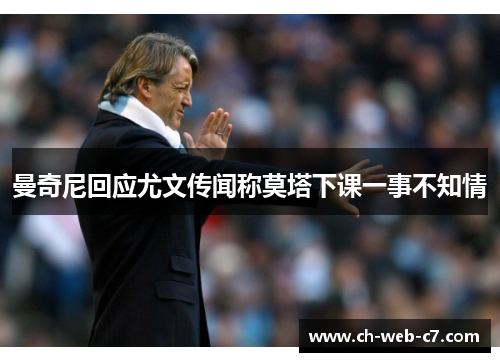 曼奇尼回应尤文传闻称莫塔下课一事不知情 曼奇尼回应尤文传闻称莫塔下课一事不知情