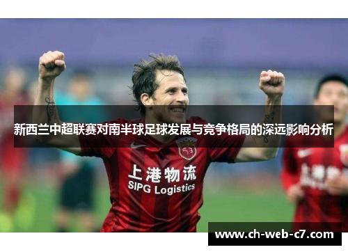 新西兰中超联赛对南半球足球发展与竞争格局的深远影响分析 新西兰中超联赛对南半球足球发展与竞争格局的深远影响分析