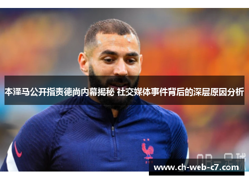 本泽马公开指责德尚内幕揭秘 社交媒体事件背后的深层原因分析 本泽马公开指责德尚内幕揭秘 社交媒体事件背后的深层原因分析