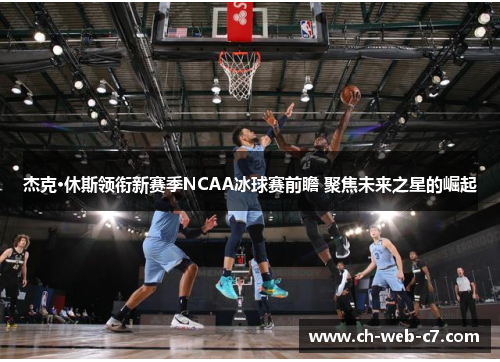 杰克·休斯领衔新赛季NCAA冰球赛前瞻 聚焦未来之星的崛起