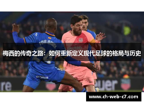 梅西的传奇之路:如何重新定义现代足球的格局与历史 梅西的传奇之路:如何重新定义现代足球的格局与历史
