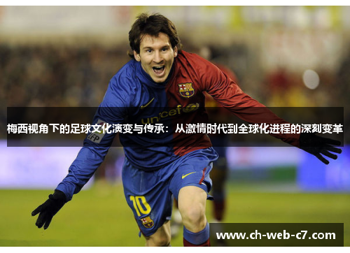 梅西视角下的足球文化演变与传承：从激情时代到全球化进程的深刻变革