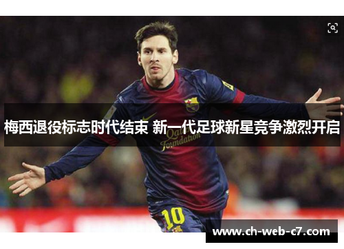 梅西退役标志时代结束 新一代足球新星竞争激烈开启 梅西退役标志时代结束 新一代足球新星竞争激烈开启