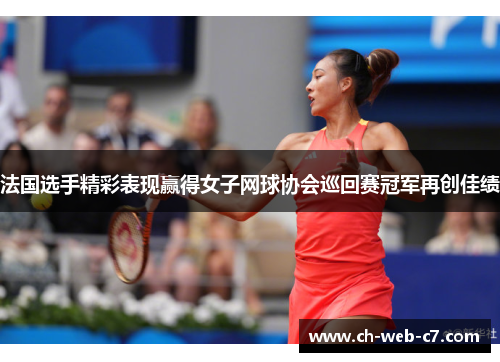 法国选手精彩表现赢得女子网球协会巡回赛冠军再创佳绩