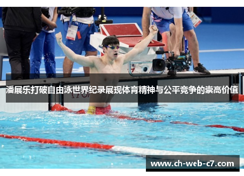 潘展乐打破自由泳世界纪录展现体育精神与公平竞争的崇高价值