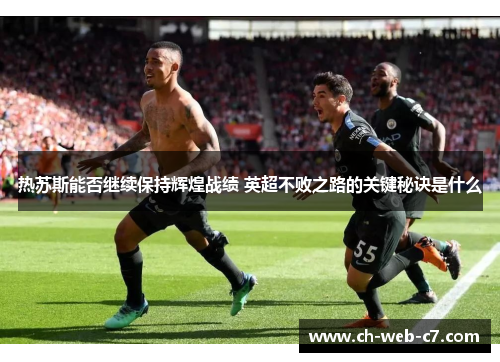 热苏斯能否继续保持辉煌战绩 英超不败之路的关键秘诀是什么