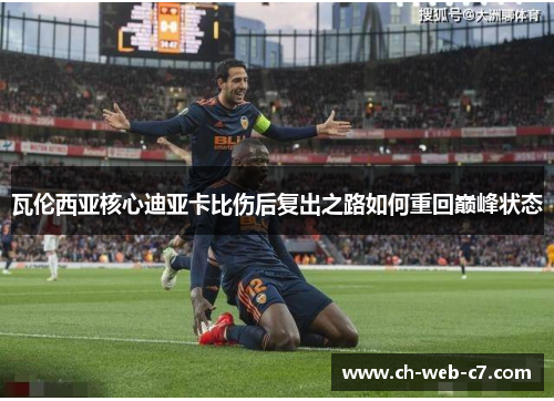 瓦伦西亚核心迪亚卡比伤后复出之路如何重回巅峰状态 瓦伦西亚核心迪亚卡比伤后复出之路如何重回巅峰状态