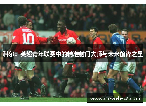 科尔：英超青年联赛中的精准射门大师与未来前锋之星
