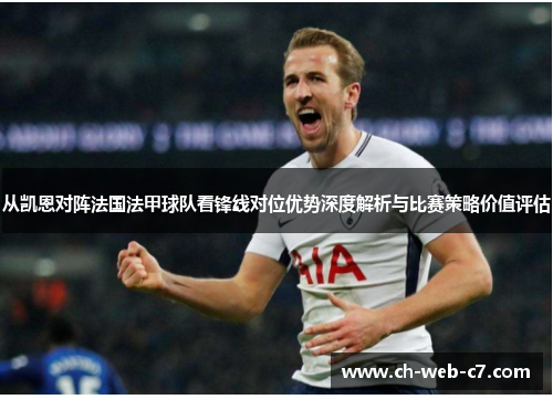 从凯恩对阵法国法甲球队看锋线对位优势深度解析与比赛策略价值评估 从凯恩对阵法国法甲球队看锋线对位优势深度解析与比赛策略价值评估