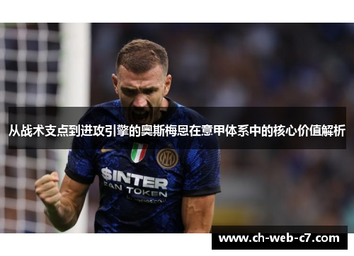 从战术支点到进攻引擎的奥斯梅恩在意甲体系中的核心价值解析