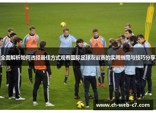 全面解析如何选择最佳方式观看国际足球友谊赛的实用指南与技巧分享