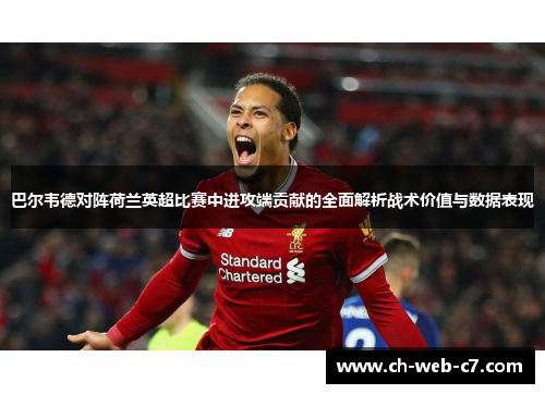 巴尔韦德对阵荷兰英超比赛中进攻端贡献的全面解析战术价值与数据表现 巴尔韦德对阵荷兰英超比赛中进攻端贡献的全面解析战术价值与数据表现