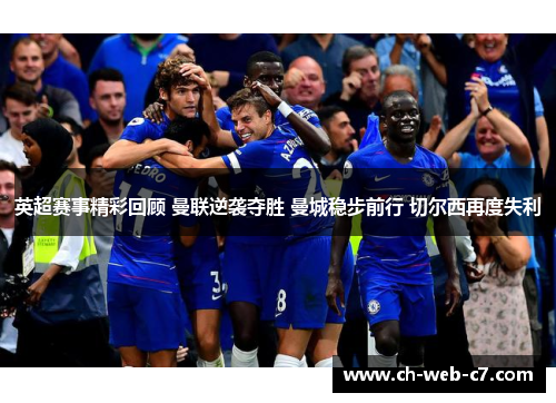 英超赛事精彩回顾 曼联逆袭夺胜 曼城稳步前行 切尔西再度失利