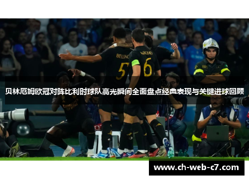 贝林厄姆欧冠对阵比利时球队高光瞬间全面盘点经典表现与关键进球回顾