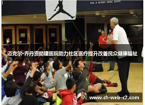 迈克尔·乔丹资助建医院助力社区医疗提升改善民众健康福祉 迈克尔·乔丹资助建医院助力社区医疗提升改善民众健康福祉