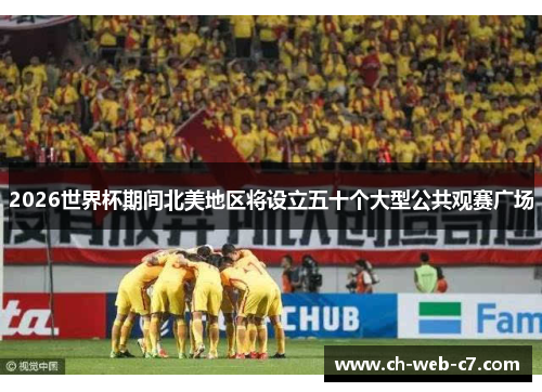 2026世界杯期间北美地区将设立五十个大型公共观赛广场