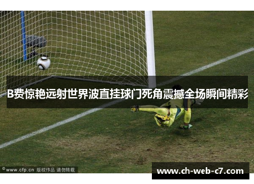 B费惊艳远射世界波直挂球门死角震撼全场瞬间精彩