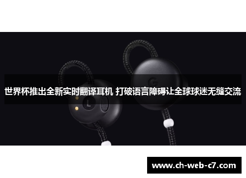 世界杯推出全新实时翻译耳机 打破语言障碍让全球球迷无缝交流