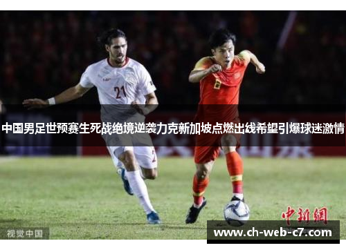 中国男足世预赛生死战绝境逆袭力克新加坡点燃出线希望引爆球迷激情