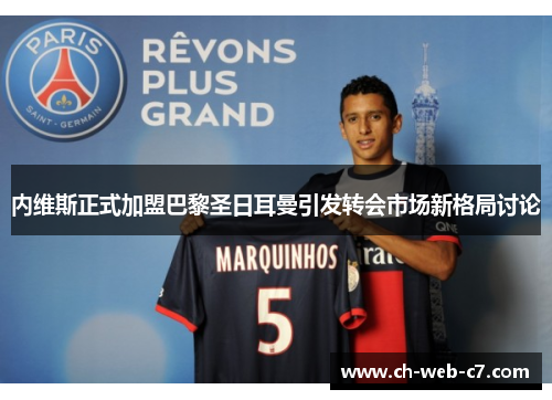 内维斯正式加盟巴黎圣日耳曼引发转会市场新格局讨论