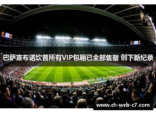 巴萨宣布诺坎普所有VIP包厢已全部售罄 创下新纪录 巴萨宣布诺坎普所有VIP包厢已全部售罄 创下新纪录