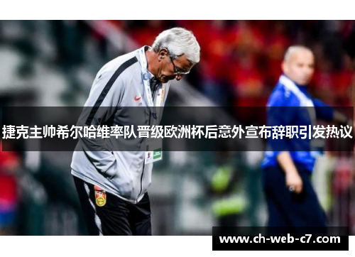 捷克主帅希尔哈维率队晋级欧洲杯后意外宣布辞职引发热议