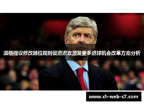 温格提议修改越位规则促进进攻激发更多进球机会改革方案分析 温格提议修改越位规则促进进攻激发更多进球机会改革方案分析