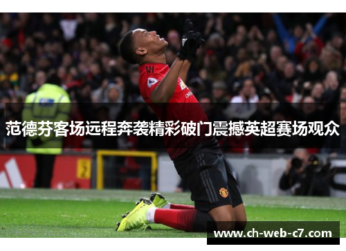 范德芬客场远程奔袭精彩破门震撼英超赛场观众