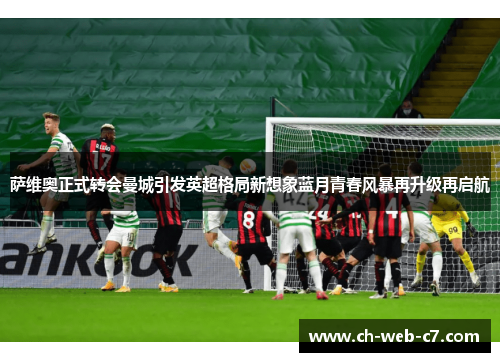 萨维奥正式转会曼城引发英超格局新想象蓝月青春风暴再升级再启航
