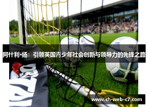 阿什利·扬：引领英国青少年社会创新与领导力的先锋之路