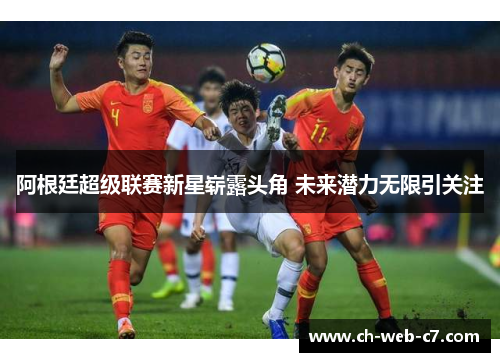 阿根廷超级联赛新星崭露头角 未来潜力无限引关注