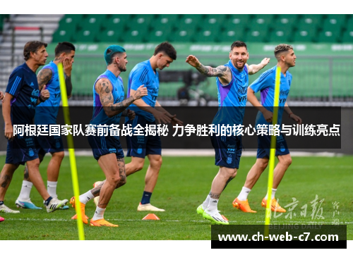 阿根廷国家队赛前备战全揭秘 力争胜利的核心策略与训练亮点
