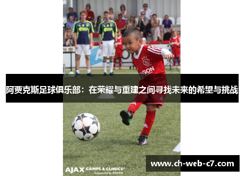 阿贾克斯足球俱乐部：在荣耀与重建之间寻找未来的希望与挑战