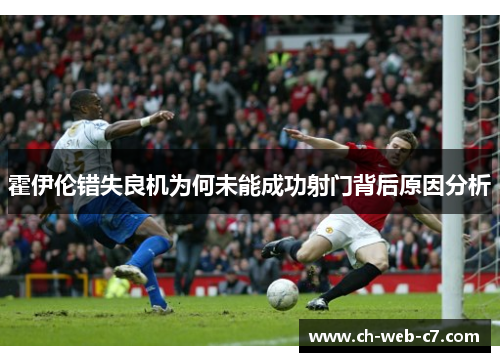 霍伊伦错失良机为何未能成功射门背后原因分析
