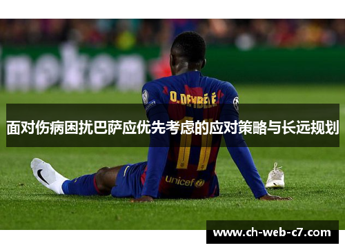 面对伤病困扰巴萨应优先考虑的应对策略与长远规划