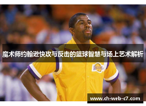 魔术师约翰逊快攻与反击的篮球智慧与场上艺术解析