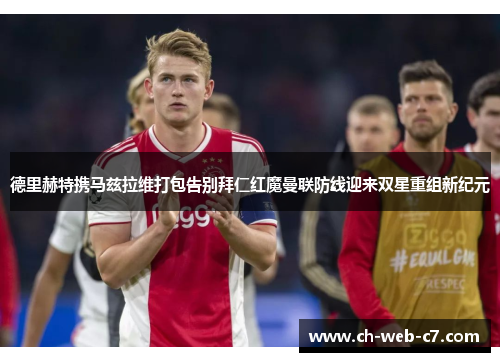 德里赫特携马兹拉维打包告别拜仁红魔曼联防线迎来双星重组新纪元