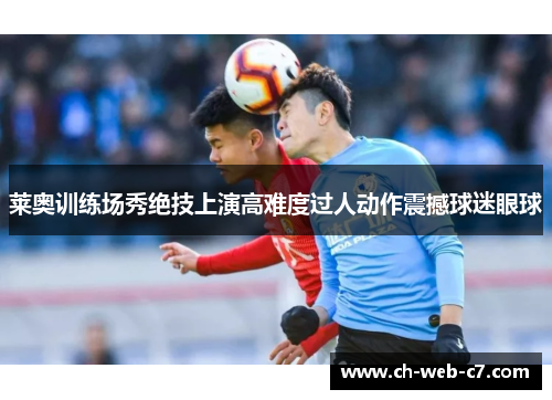 莱奥训练场秀绝技上演高难度过人动作震撼球迷眼球