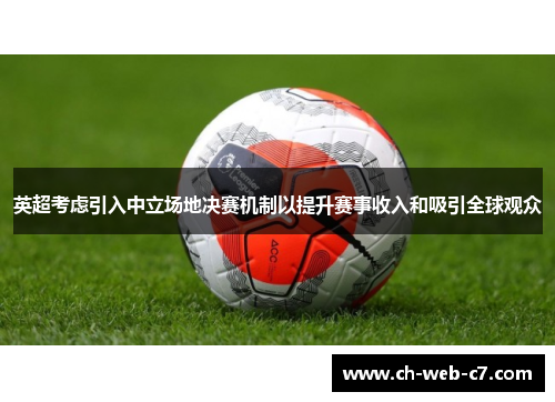英超考虑引入中立场地决赛机制以提升赛事收入和吸引全球观众