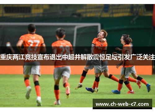 重庆两江竞技宣布退出中超并解散震惊足坛引发广泛关注