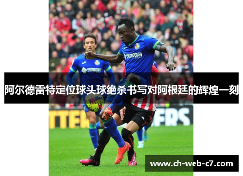 阿尔德雷特定位球头球绝杀书写对阿根廷的辉煌一刻