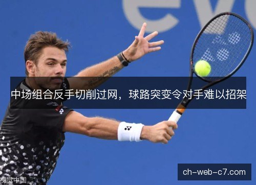 中场组合反手切削过网，球路突变令对手难以招架