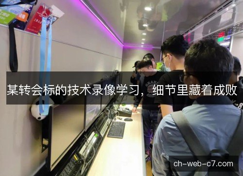 某转会标的技术录像学习，细节里藏着成败